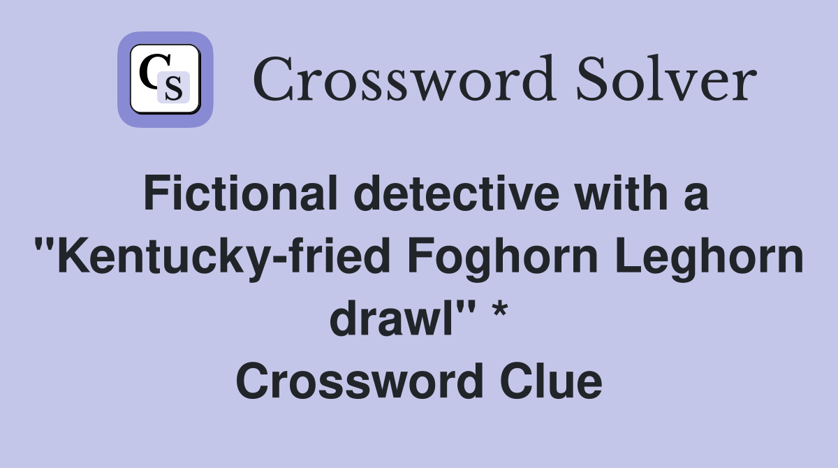 Fictional detective with a "Kentucky-fried Foghorn Leghorn drawl" * Crossword Clue