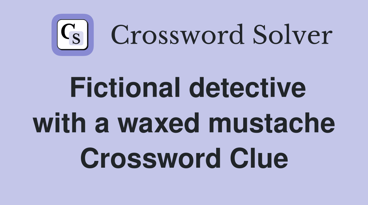 Fictional detective with a waxed mustache Crossword Clue
