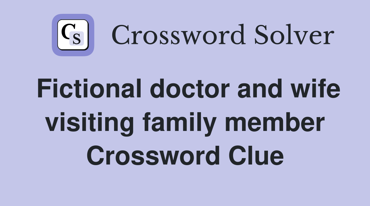 Fictional doctor and wife visiting family member Crossword Clue