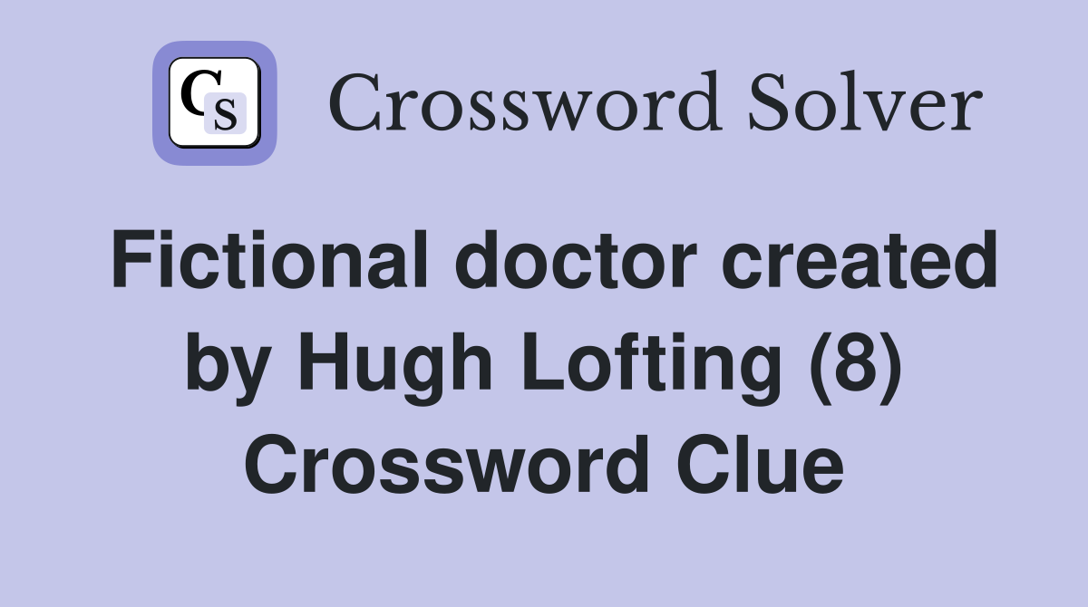 Fictional doctor created by Hugh Lofting (8) Crossword Clue