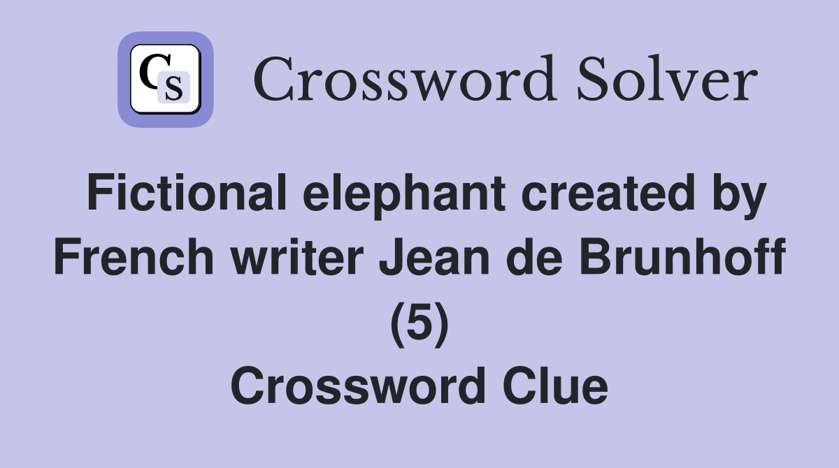Fictional elephant created by French writer Jean de Brunhoff (5) Crossword Clue