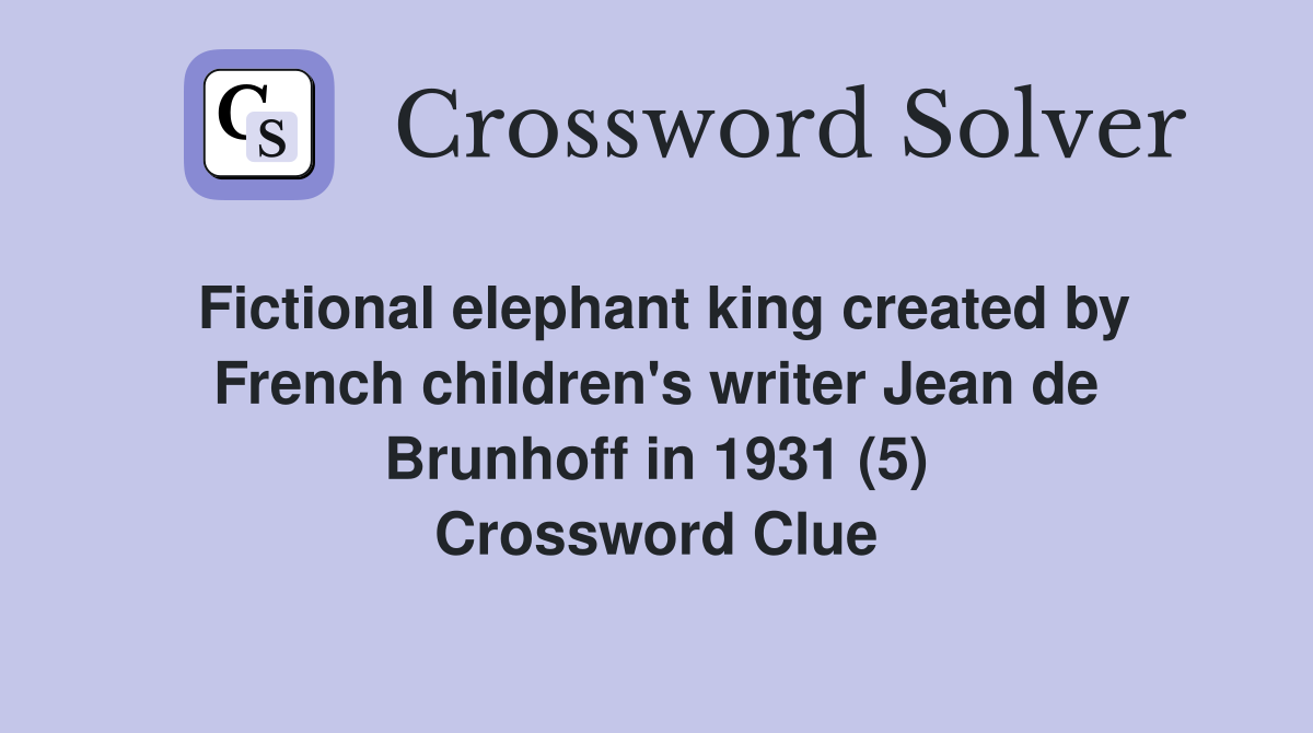 Fictional elephant king created by French children's writer Jean de Brunhoff in 1931 (5) Crossword Clue
