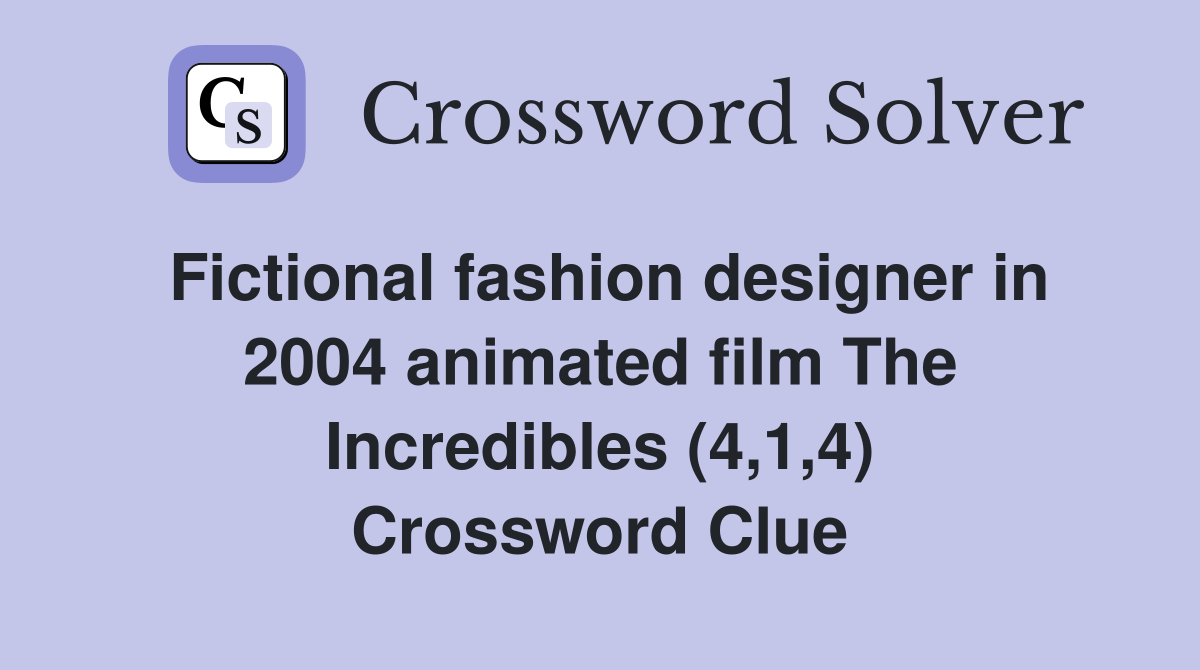 Fictional fashion designer in 2004 animated film The Incredibles (4,1,4) Crossword Clue