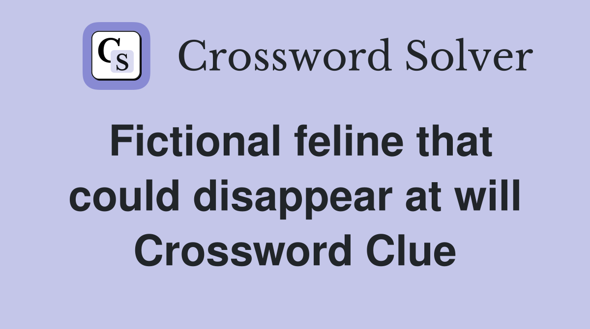 Fictional feline that could disappear at will Crossword Clue