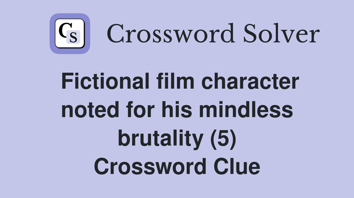 Fictional film character noted for his mindless brutality (5) Crossword Clue