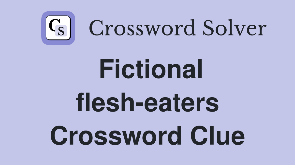 Fictional flesh-eaters Crossword Clue