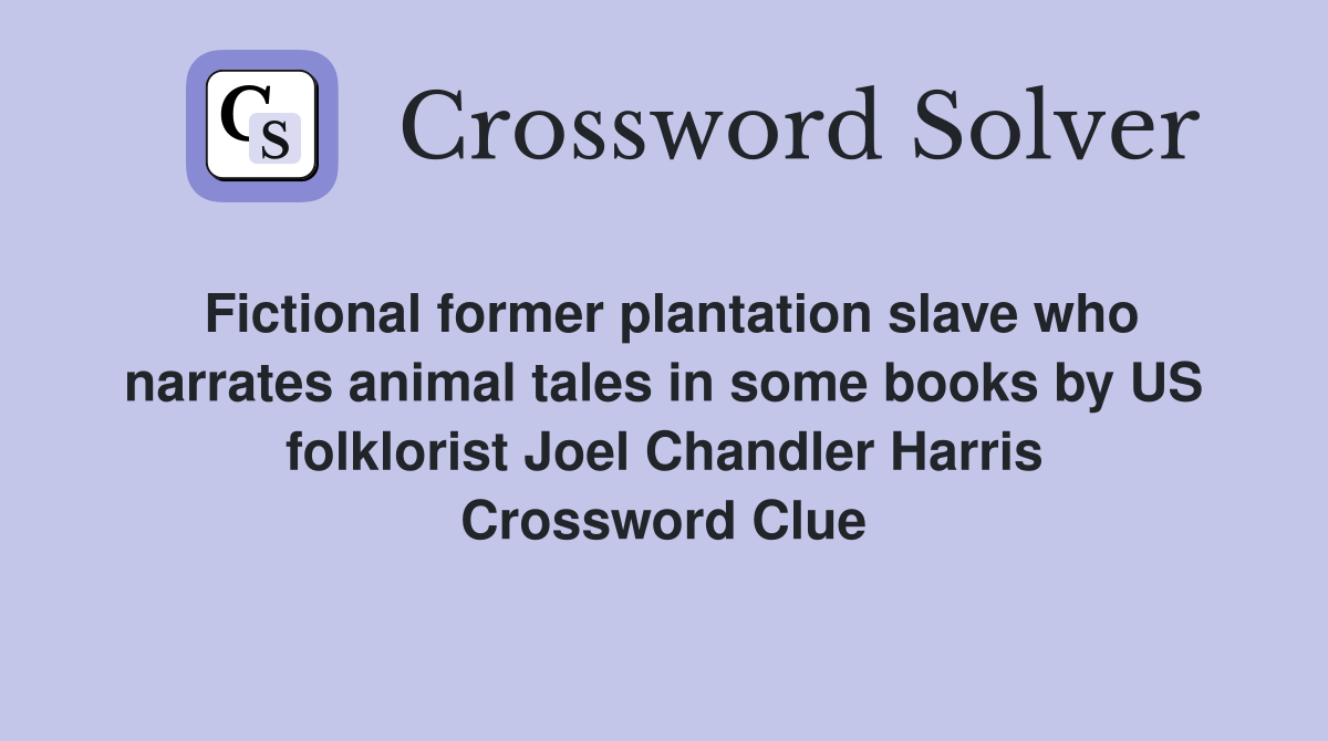Fictional former plantation slave who narrates animal tales in some books by US folklorist Joel Chandler Harris Crossword Clue
