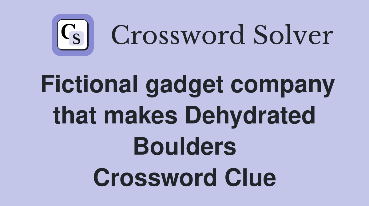 Fictional gadget company that makes Dehydrated Boulders Crossword Clue