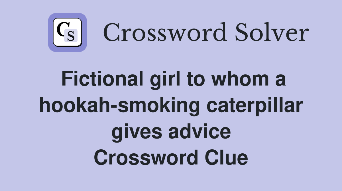 Fictional girl to whom a hookah-smoking caterpillar gives advice Crossword Clue