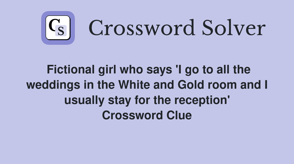 Fictional girl who says 'I go to all the weddings in the White and Gold room and I usually stay for the reception' Crossword Clue