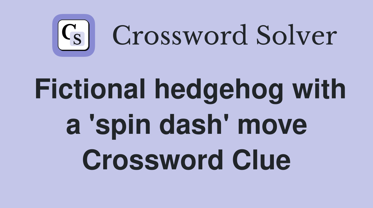 Fictional hedgehog with a 'spin dash' move Crossword Clue