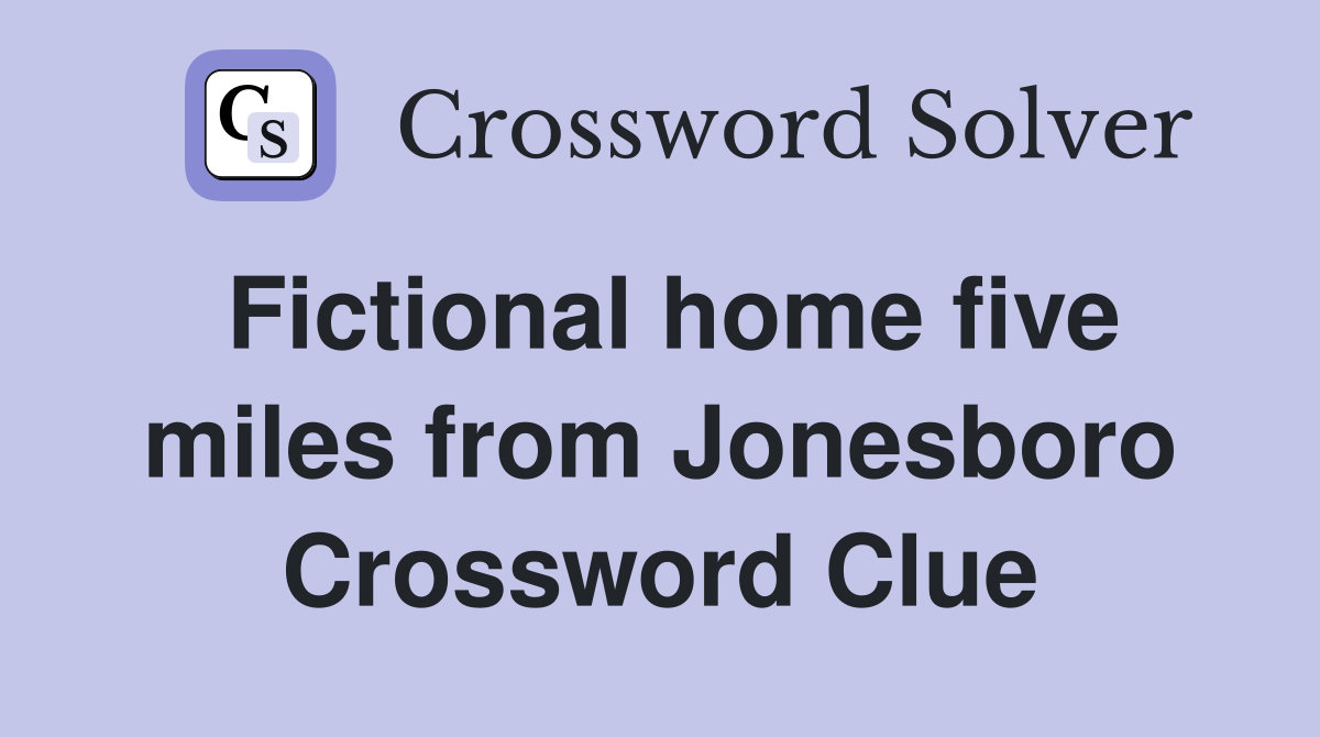 Fictional home five miles from Jonesboro Crossword Clue