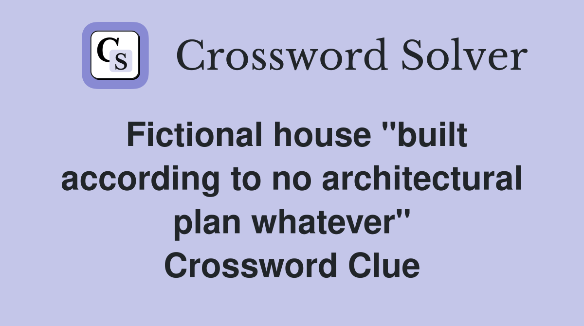 Fictional house "built according to no architectural plan whatever" Crossword Clue
