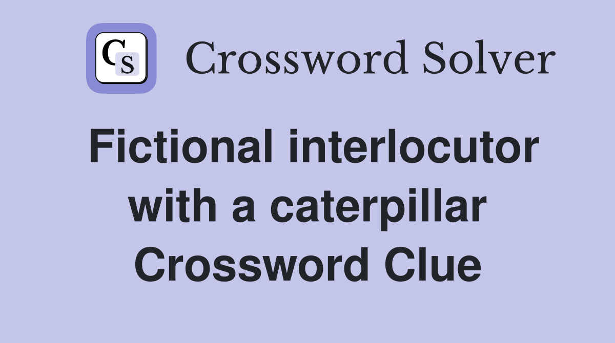 Fictional interlocutor with a caterpillar Crossword Clue