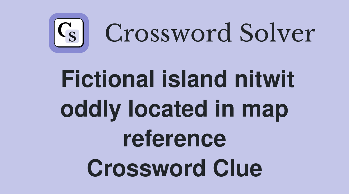 Fictional island nitwit oddly located in map reference Crossword Clue