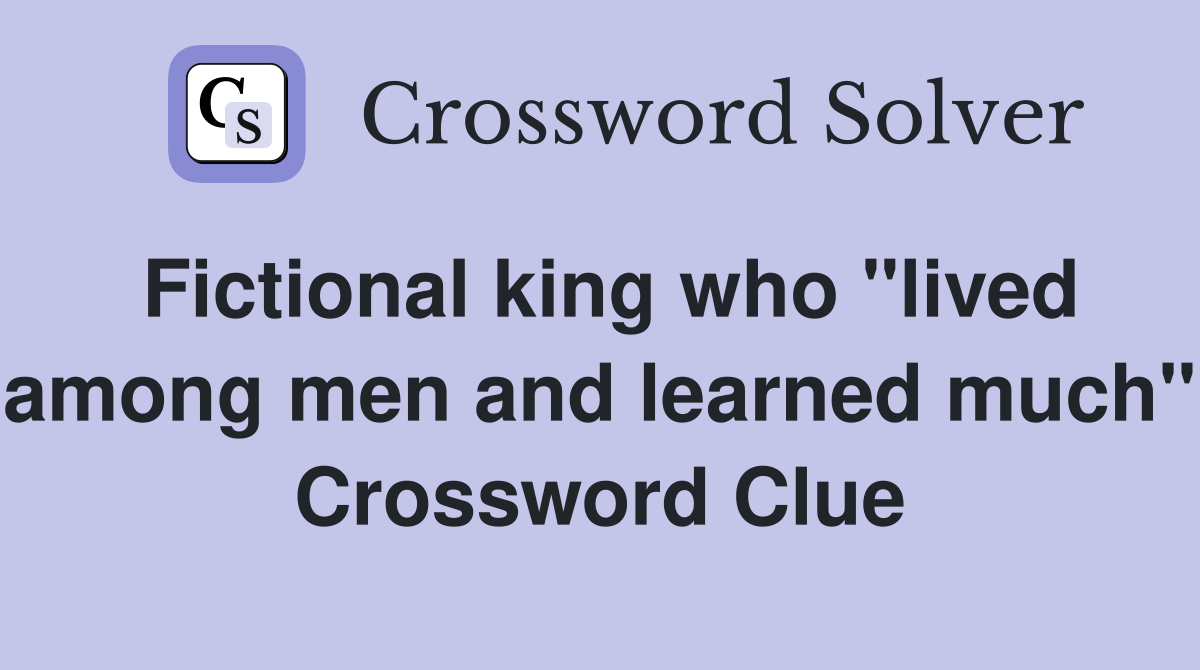 Fictional king who "lived among men and learned much" Crossword Clue