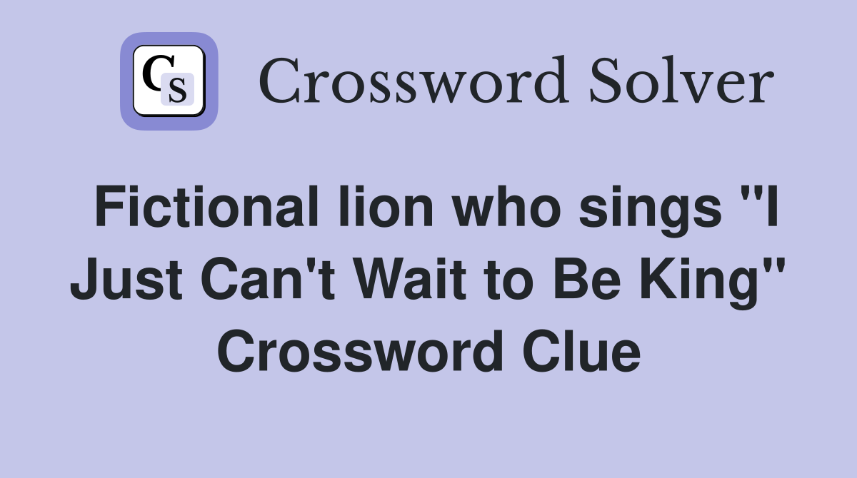 Fictional lion who sings "I Just Can't Wait to Be King" Crossword Clue