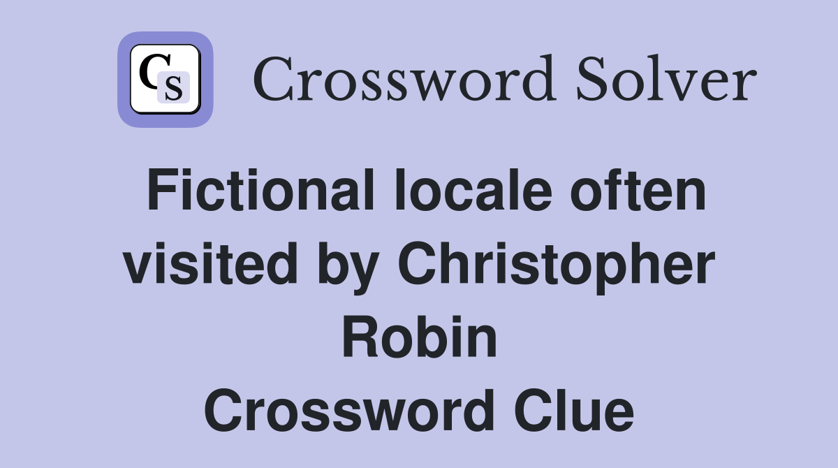 Fictional locale often visited by Christopher Robin Crossword Clue