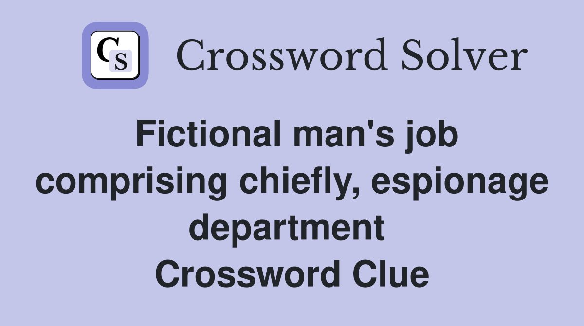 Fictional man's job comprising chiefly, espionage department  Crossword Clue