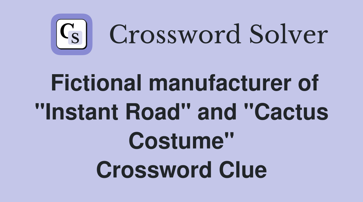 Fictional manufacturer of "Instant Road" and "Cactus Costume" Crossword Clue