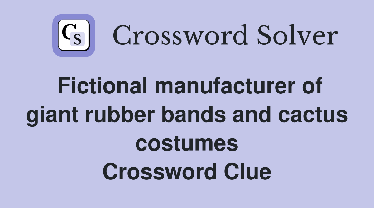 Fictional manufacturer of giant rubber bands and cactus costumes Crossword Clue