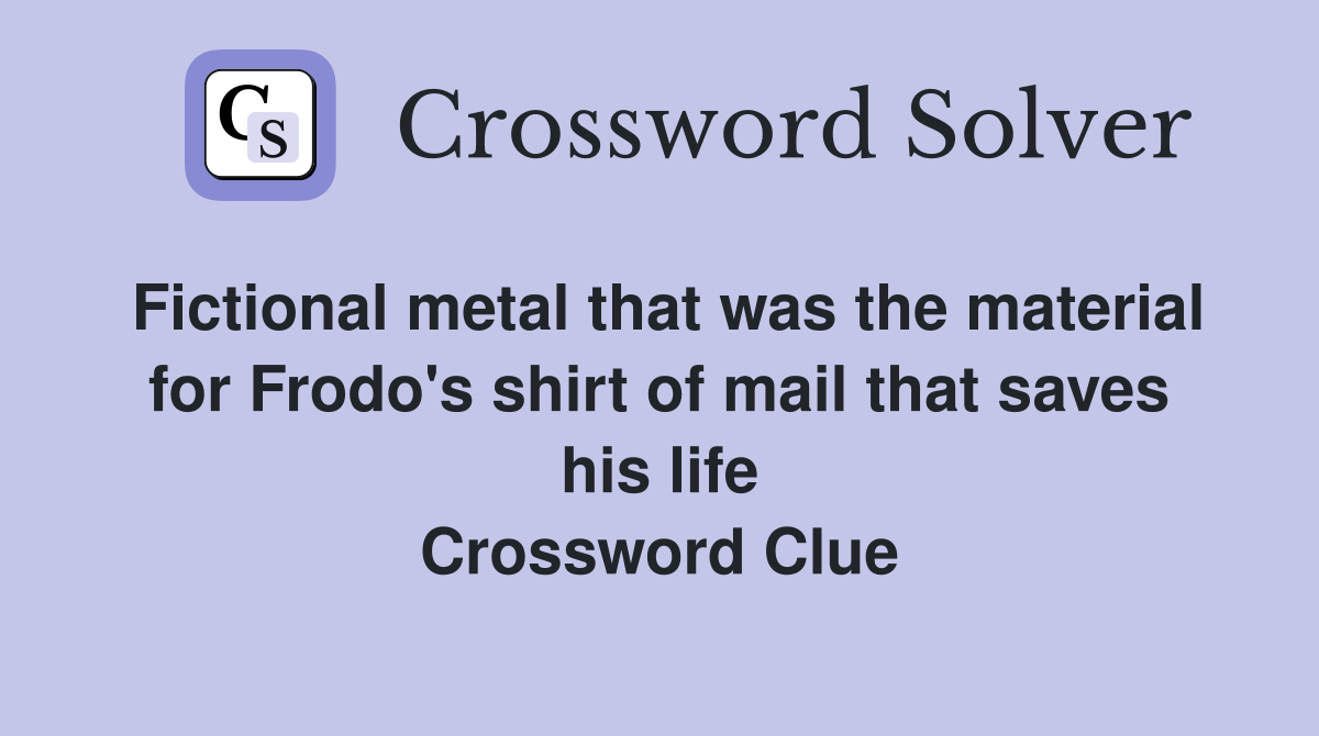 Fictional metal that was the material for Frodo's shirt of mail that saves his life Crossword Clue