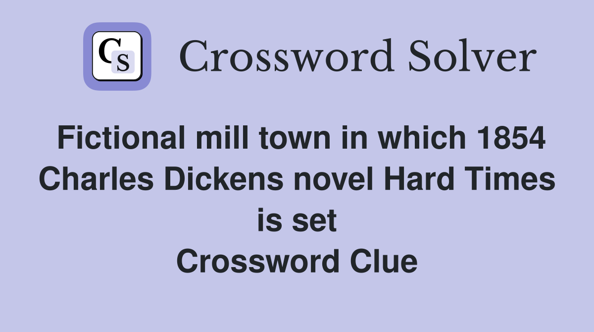 Fictional mill town in which 1854 Charles Dickens novel Hard Times is set Crossword Clue