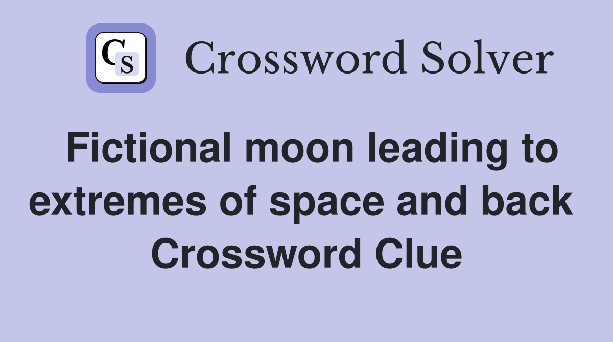 Fictional moon leading to extremes of space and back  Crossword Clue