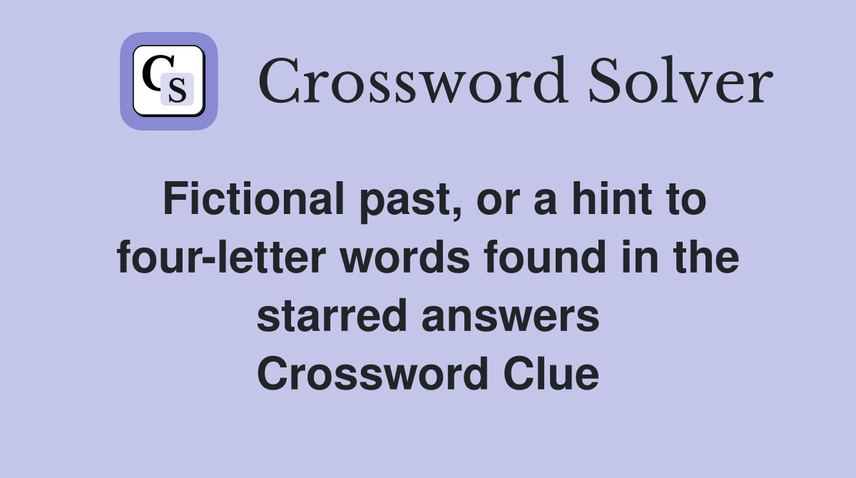 Fictional past, or a hint to four-letter words found in the starred answers Crossword Clue