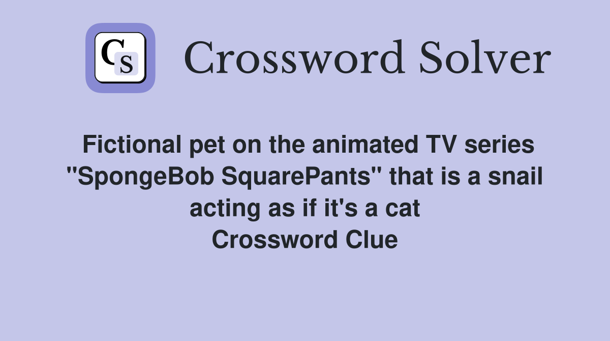 Fictional pet on the animated TV series "SpongeBob SquarePants" that is a snail acting as if it's a cat Crossword Clue