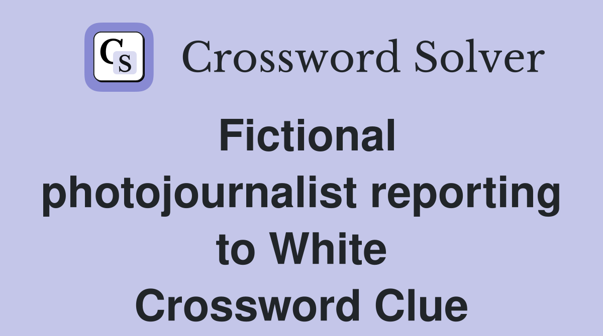 Fictional photojournalist reporting to White Crossword Clue