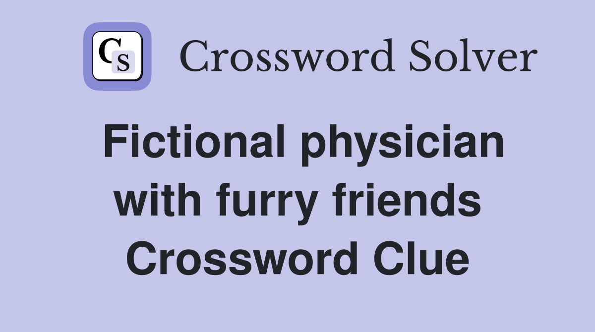 Fictional physician with furry friends Crossword Clue