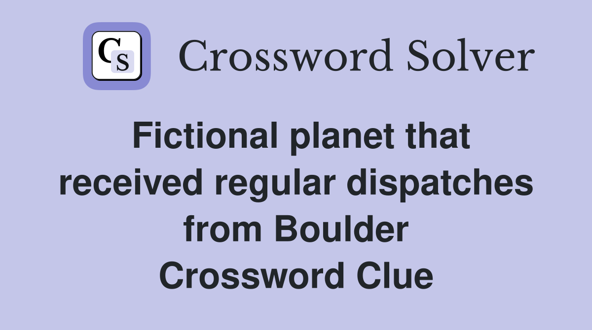 Fictional planet that received regular dispatches from Boulder Crossword Clue