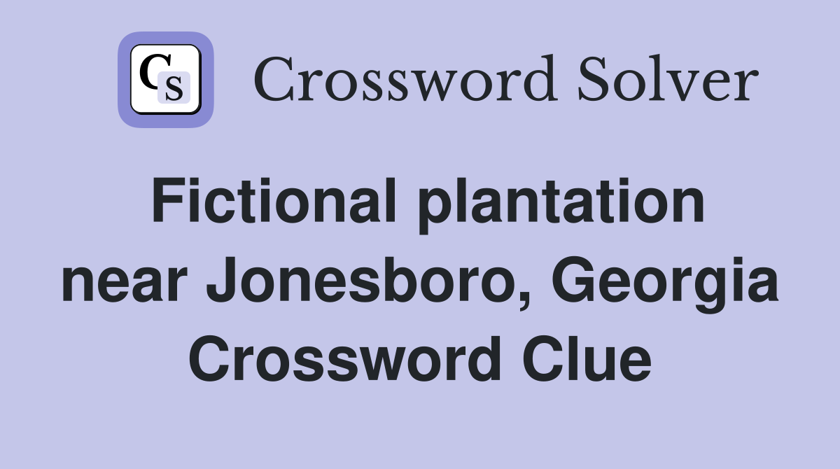 Fictional plantation near Jonesboro, Georgia Crossword Clue
