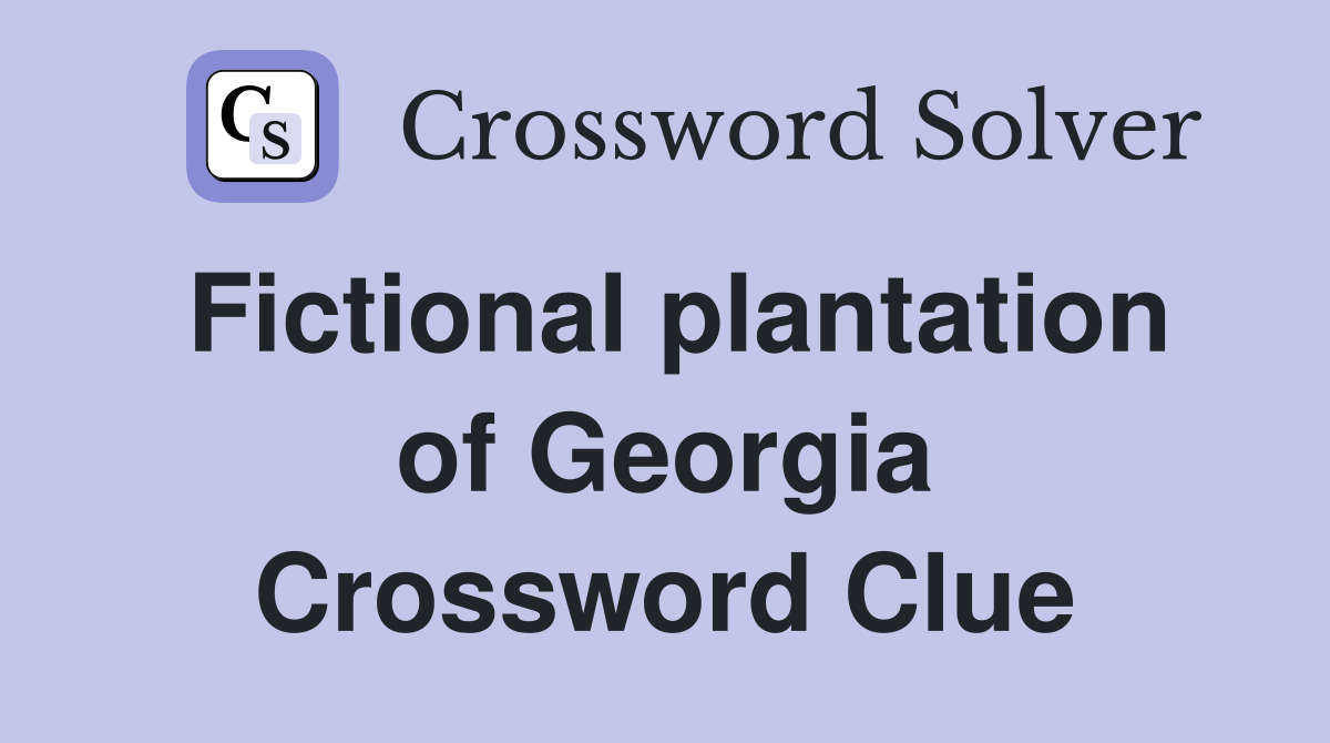 Fictional plantation of Georgia Crossword Clue
