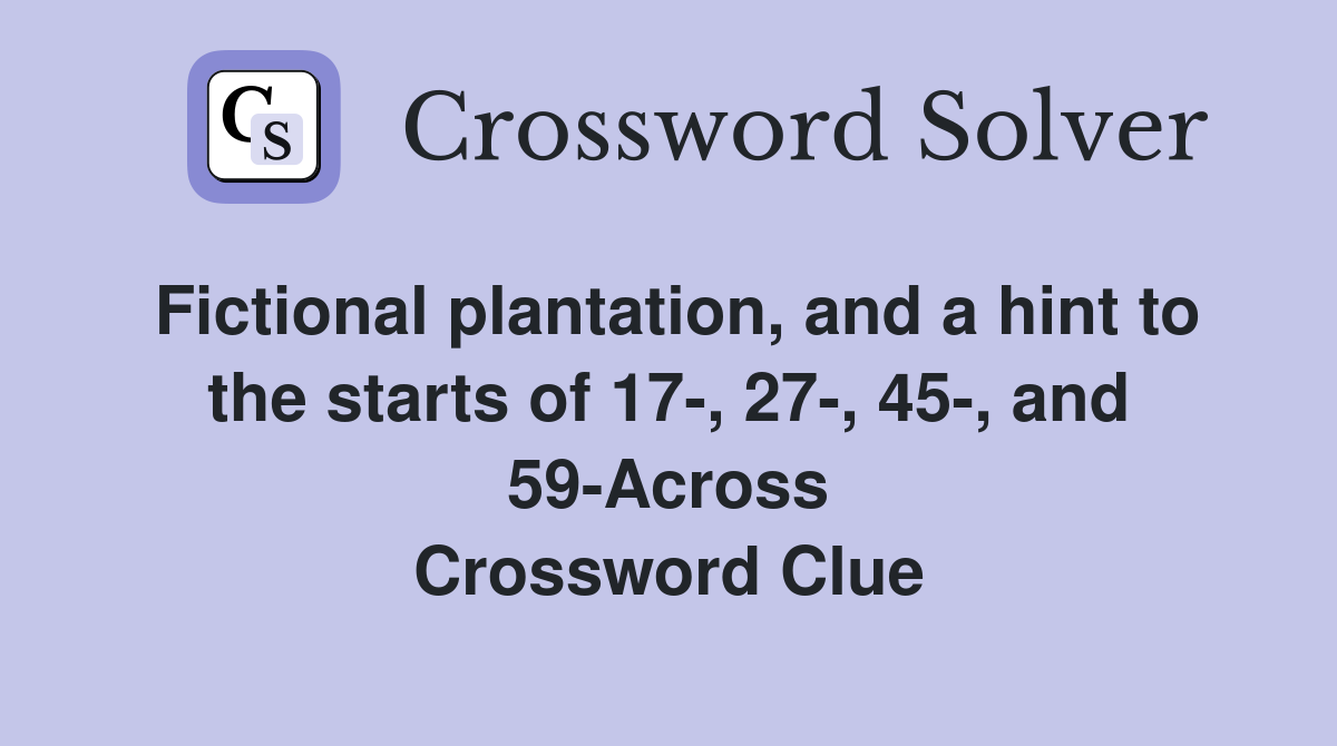 Fictional plantation, and a hint to the starts of 17-, 27-, 45-, and 59-Across Crossword Clue
