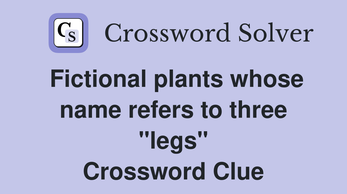 Fictional plants whose name refers to three "legs" Crossword Clue