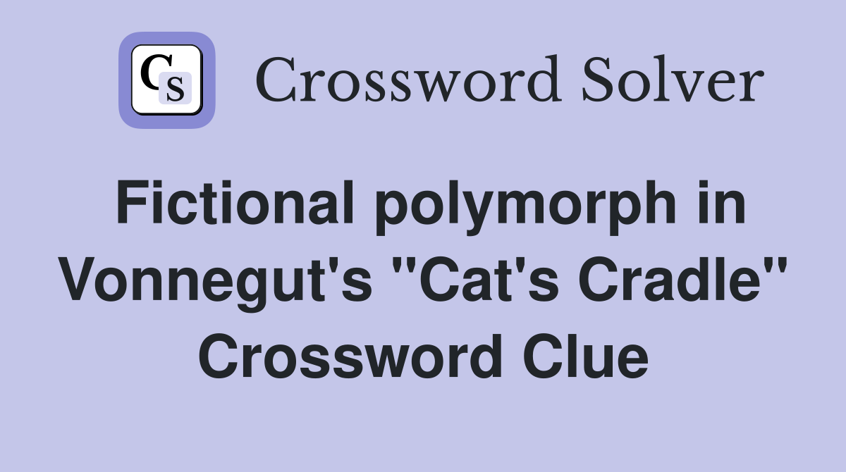 Fictional polymorph in Vonnegut's "Cat's Cradle" Crossword Clue