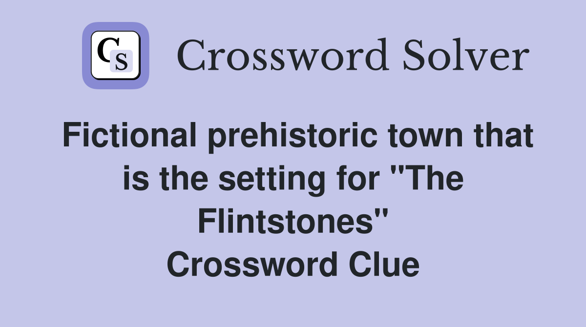 Fictional prehistoric town that is the setting for "The Flintstones" Crossword Clue