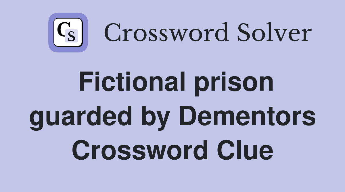 Fictional prison guarded by Dementors Crossword Clue