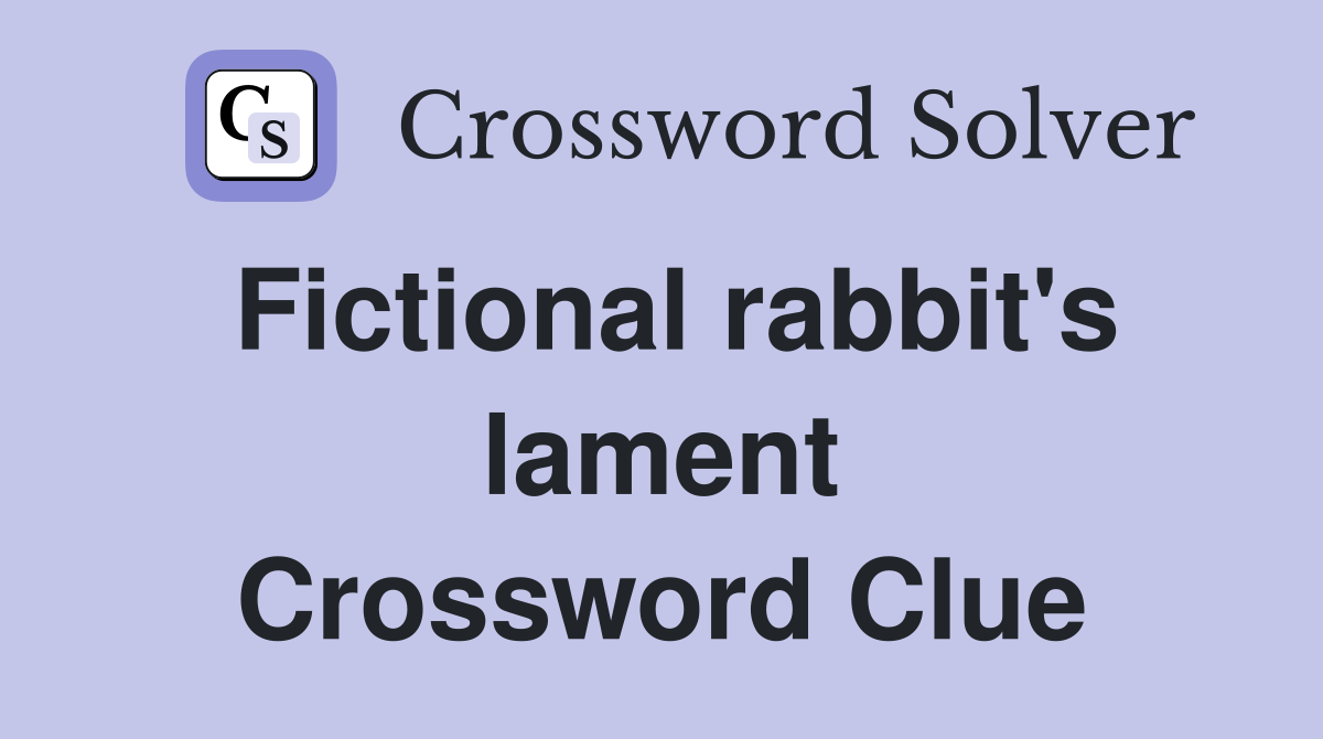 Fictional rabbit's lament Crossword Clue