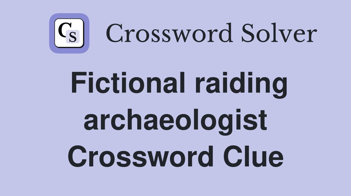 Fictional raiding archaeologist Crossword Clue