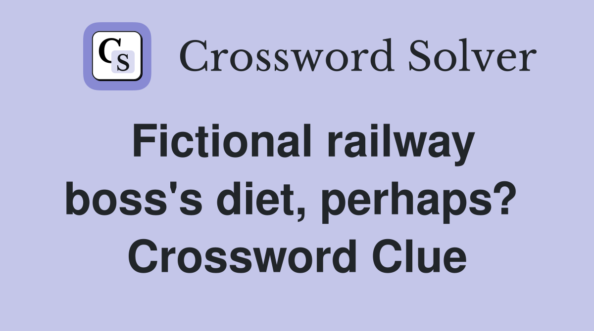 Fictional railway boss's diet, perhaps?  Crossword Clue
