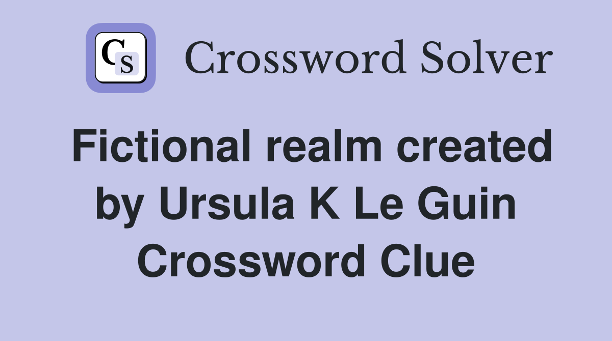 Fictional realm created by Ursula K Le Guin Crossword Clue