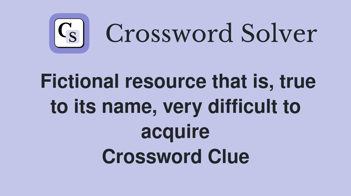 Fictional resource that is, true to its name, very difficult to acquire Crossword Clue
