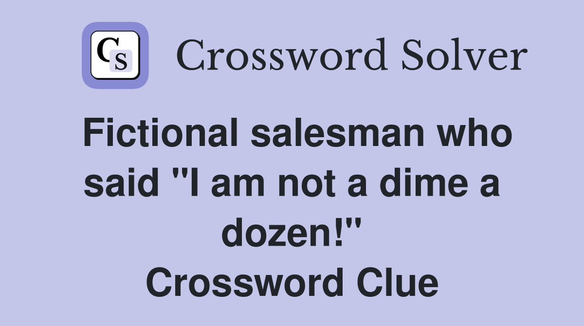 Fictional salesman who said "I am not a dime a dozen!" Crossword Clue