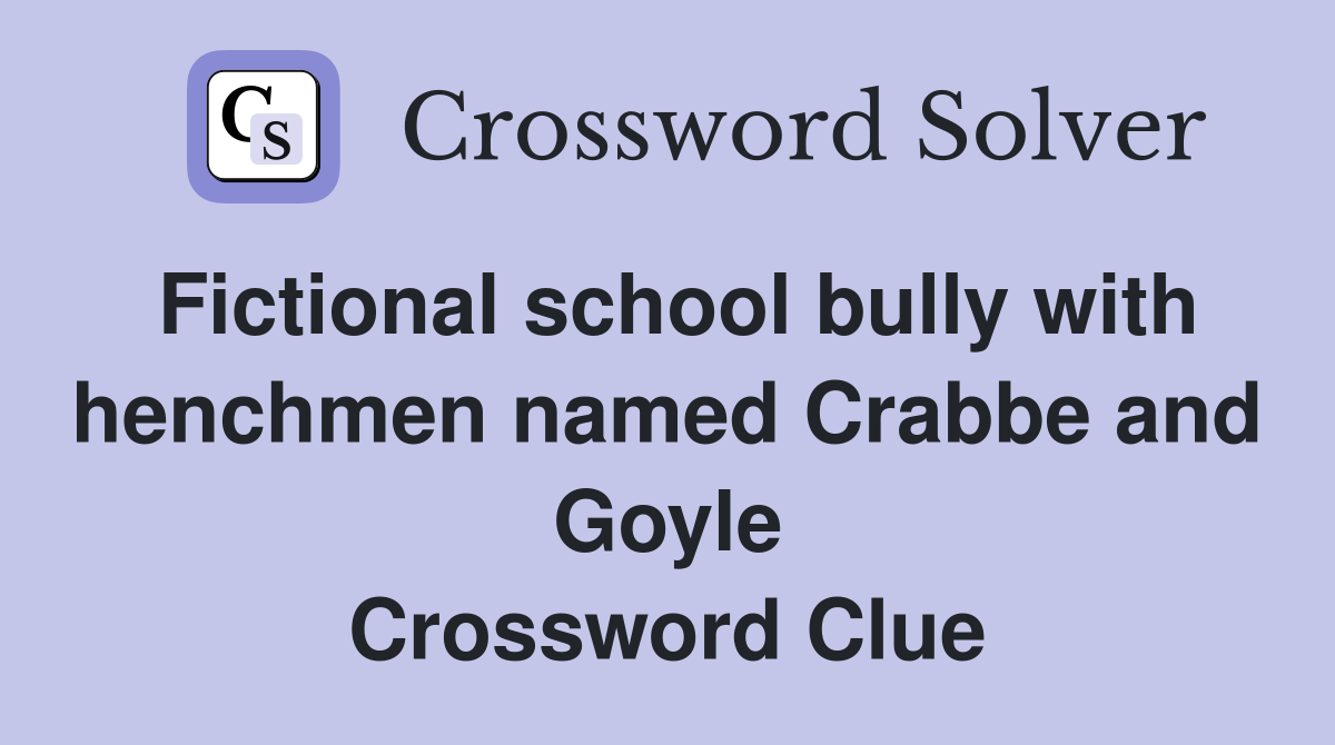 Fictional school bully with henchmen named Crabbe and Goyle Crossword Clue