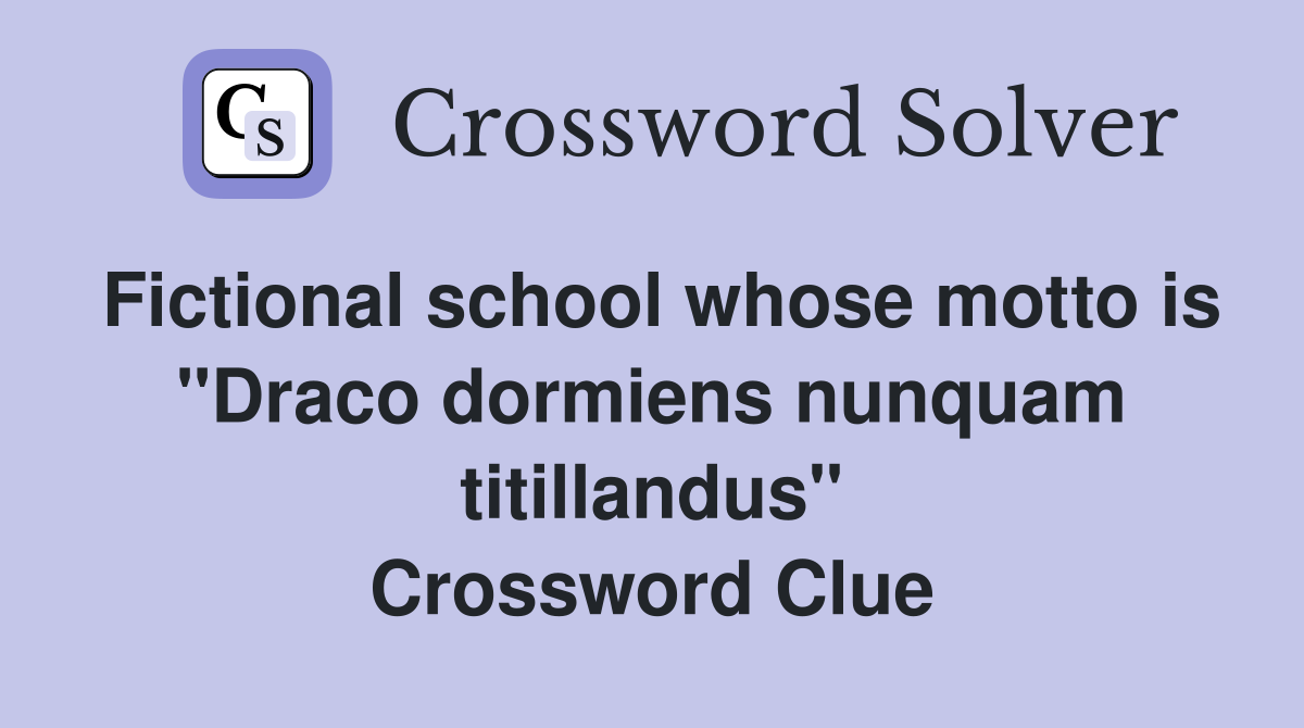 Fictional school whose motto is "Draco dormiens nunquam titillandus" Crossword Clue
