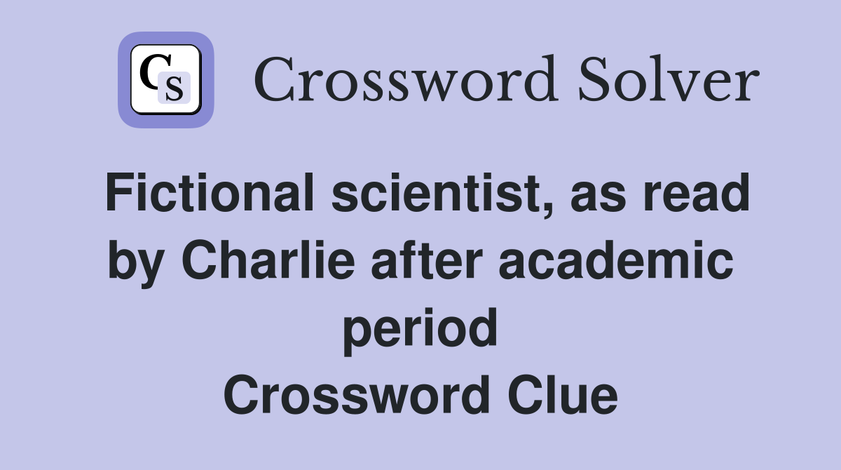 Fictional scientist, as read by Charlie after academic period Crossword Clue