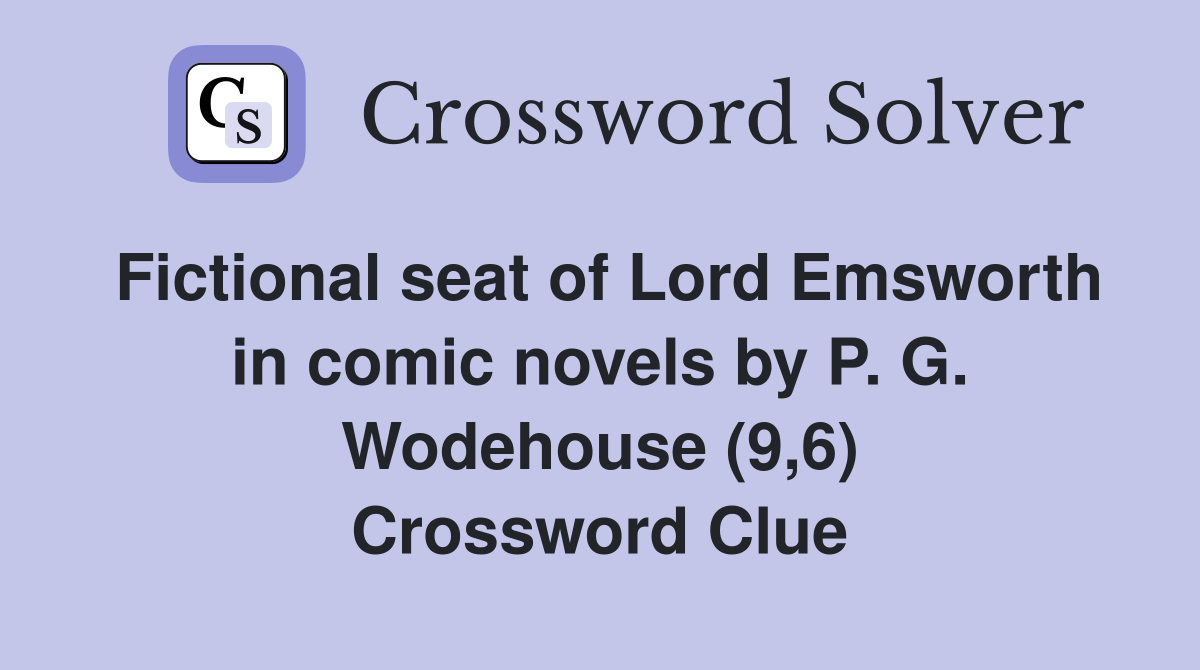 Fictional seat of Lord Emsworth in comic novels by P. G. Wodehouse (9,6) Crossword Clue